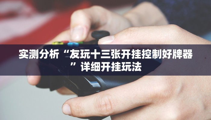 实测分析“海洋十三水开挂辅助”详细开挂玩法