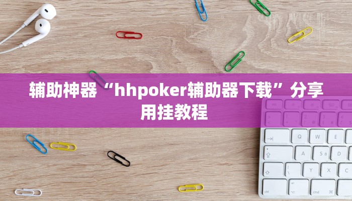 辅助神器“hhpoker辅助器下载”分享用挂教程 