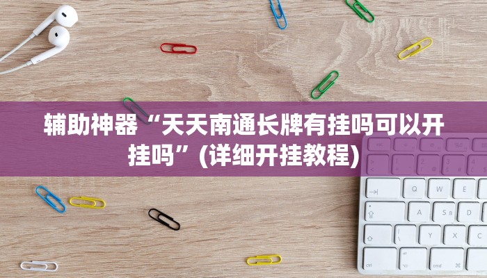 辅助神器“天天南通长牌有挂吗可以开挂吗”(详细开挂教程) 辅助神器“天天南通长牌有挂吗可以开挂吗”(详细开挂教程)