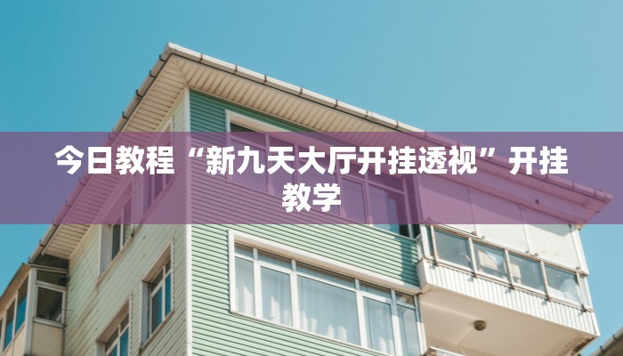 今日教程“新九天大厅开挂透视”开挂教学 今日教程“新九天大厅开挂透视”开挂教学