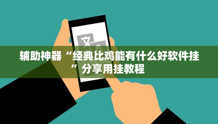 辅助神器“经典比鸡能有什么好软件挂”分享用挂教程 辅助神器“经典比鸡能有什么好软件挂”分享用挂教程