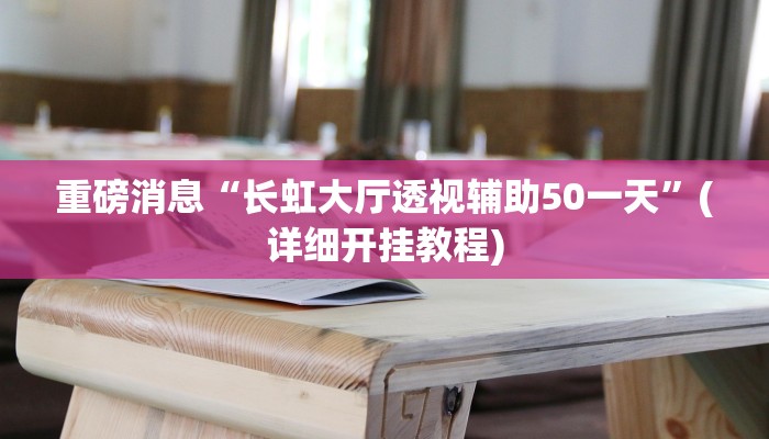 重磅消息“长虹大厅透视辅助50一天”(详细开挂教程)