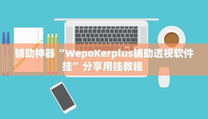 辅助神器“WepoKerplus辅助透视软件挂”分享用挂教程 