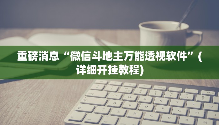 重磅消息“微信斗地主万能透视软件”(详细开挂教程)