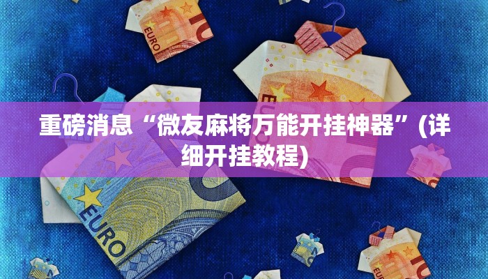 重磅消息“微友麻将万能开挂神器”(详细开挂教程)
