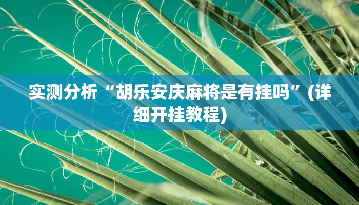 实测分析“胡乐安庆麻将是有挂吗”(详细开挂教程)