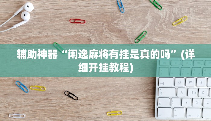 辅助神器“闲逸麻将有挂是真的吗”(详细开挂教程)