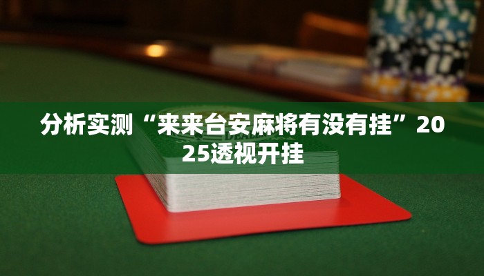分析实测“来来台安麻将有没有挂”2025透视开挂 分析实测“来来台安麻将有没有挂”2025透视开挂