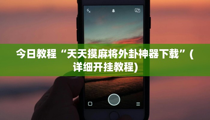 今日教程“天天摸麻将外卦神器下载”(详细开挂教程) 今日教程“天天摸麻将外卦神器下载”(详细开挂教程)
