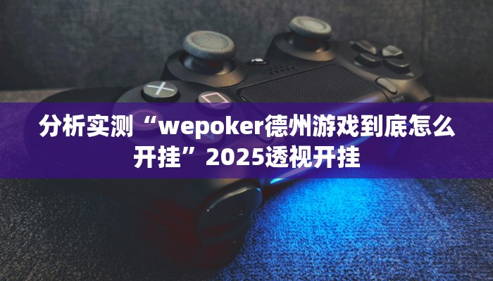 分析实测“wepoker德州游戏到底怎么开挂”2025透视开挂