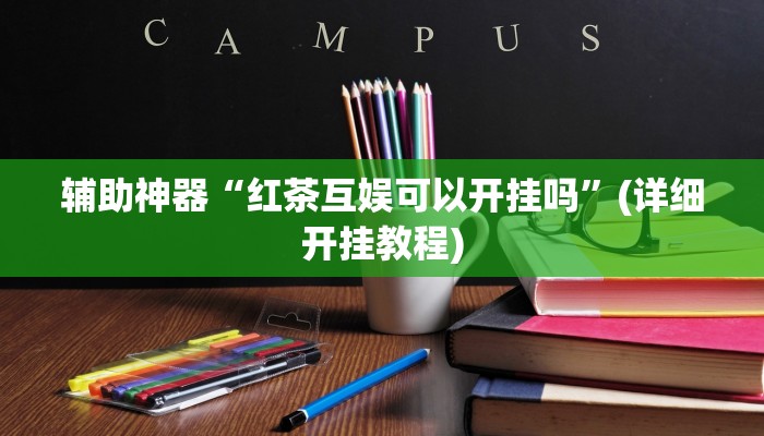 辅助神器“红茶互娱可以开挂吗”(详细开挂教程)