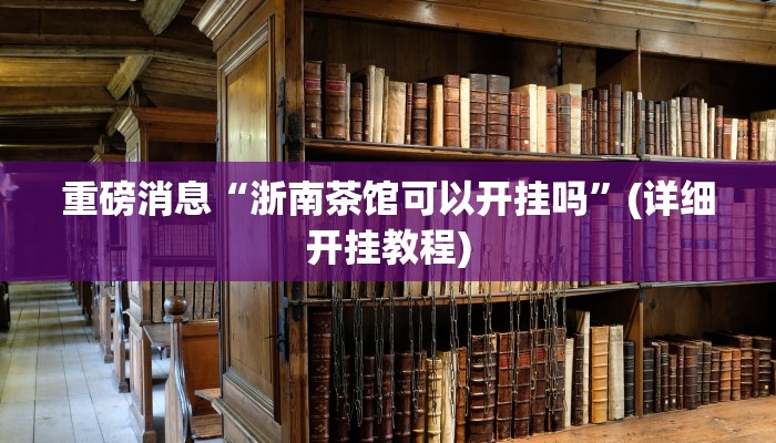 重磅消息“浙南茶馆可以开挂吗”(详细开挂教程)
