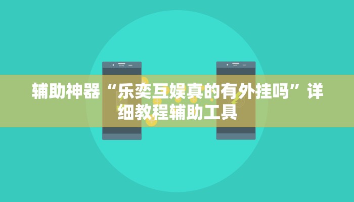 辅助神器“乐奕互娱真的有外挂吗”详细教程辅助工具 辅助神器“乐奕互娱真的有外挂吗”详细教程辅助工具
