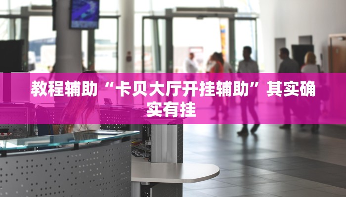 教程辅助“卡贝大厅开挂辅助”其实确实有挂 