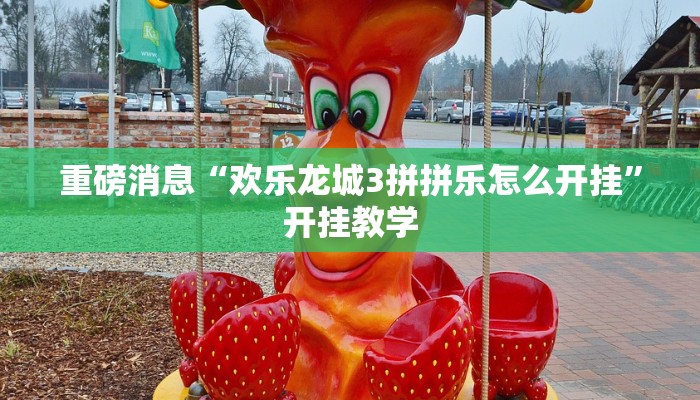 重磅消息“欢乐龙城3拼拼乐怎么开挂”开挂教学