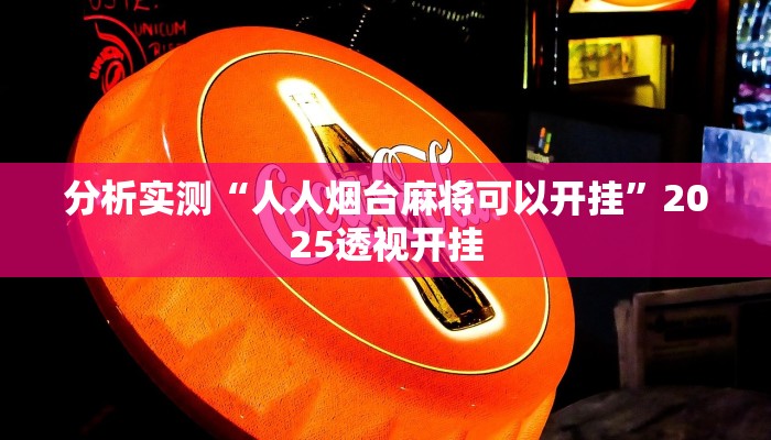 分析实测“人人烟台麻将可以开挂”2025透视开挂