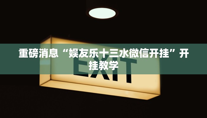 重磅消息“娱友乐十三水微信开挂”开挂教学