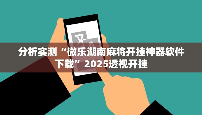 分析实测“微乐湖南麻将开挂神器软件下载”2025透视开挂 分析实测“微乐湖南麻将开挂神器软件下载”2025透视开挂