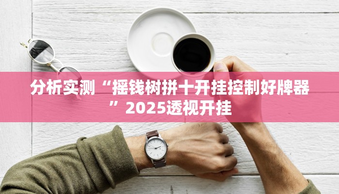 分析实测“摇钱树拼十开挂控制好牌器”2025透视开挂 分析实测“摇钱树拼十开挂控制好牌器”2025透视开挂