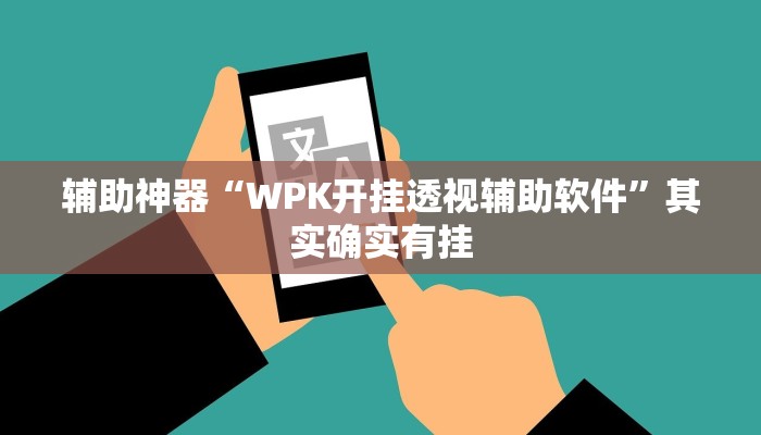辅助神器“WPK开挂透视辅助软件”其实确实有挂 辅助神器“WPK开挂透视辅助软件”其实确实有挂