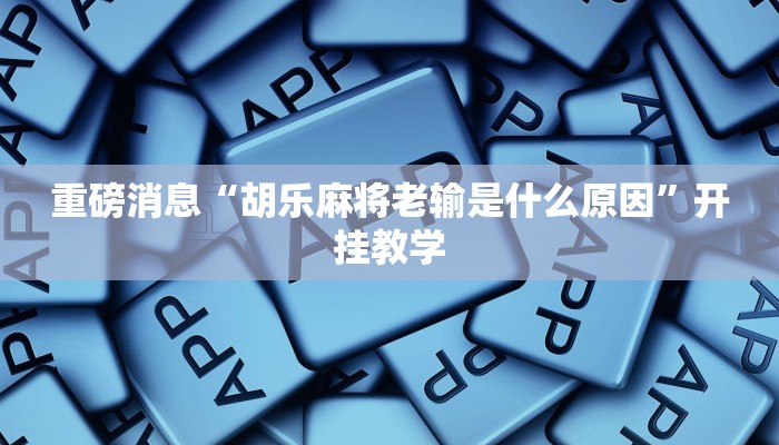 重磅消息“胡乐麻将老输是什么原因”开挂教学