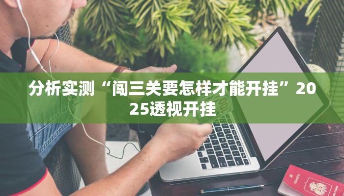 分析实测“闯三关要怎样才能开挂”2025透视开挂 分析实测“闯三关要怎样才能开挂”2025透视开挂