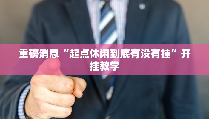 重磅消息“起点休闲到底有没有挂”开挂教学