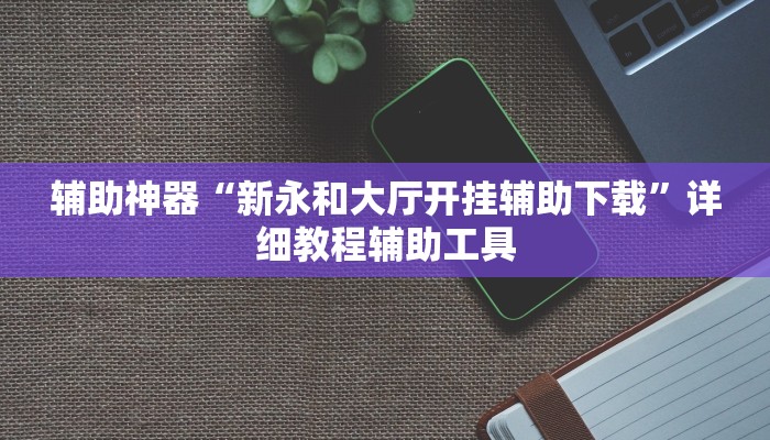 辅助神器“新永和大厅开挂辅助下载”详细教程辅助工具