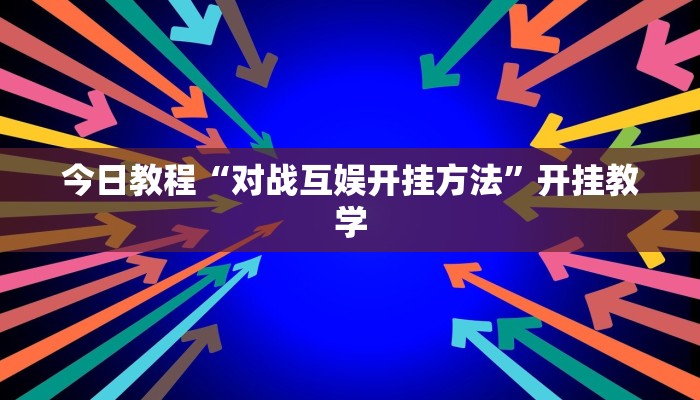 今日教程“对战互娱开挂方法”开挂教学 今日教程“对战互娱开挂方法”开挂教学