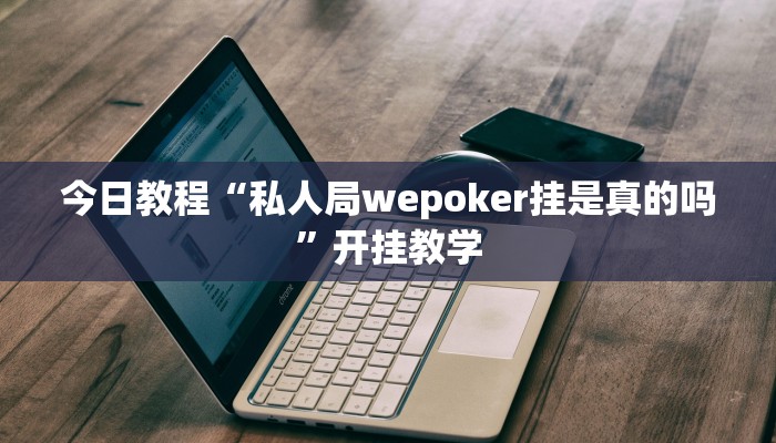 今日教程“私人局wepoker挂是真的吗”开挂教学
