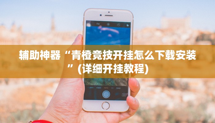 辅助神器“青橙竞技开挂怎么下载安装”(详细开挂教程)