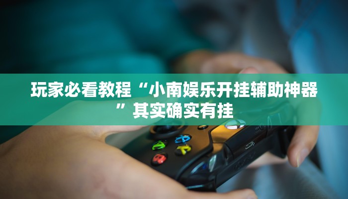 玩家必看教程“小南娱乐开挂辅助神器”其实确实有挂
