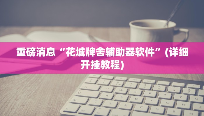 重磅消息“花城牌舍辅助器软件”(详细开挂教程)