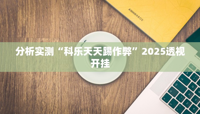 分析实测“科乐天天踢作弊”2025透视开挂