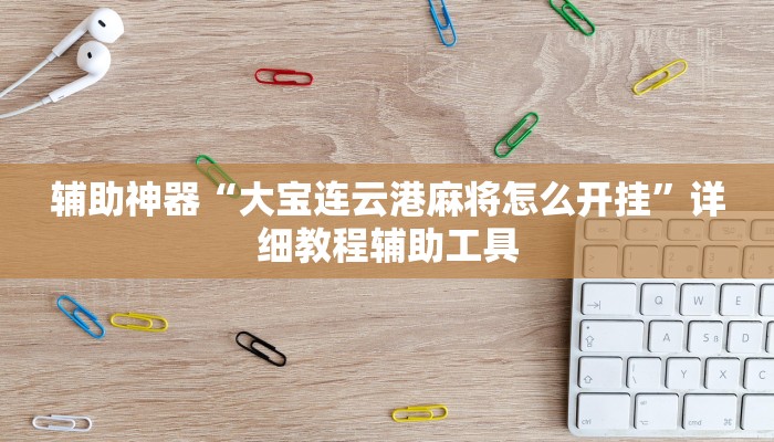 辅助神器“大宝连云港麻将怎么开挂”详细教程辅助工具