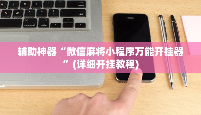 辅助神器“微信麻将小程序万能开挂器”(详细开挂教程)