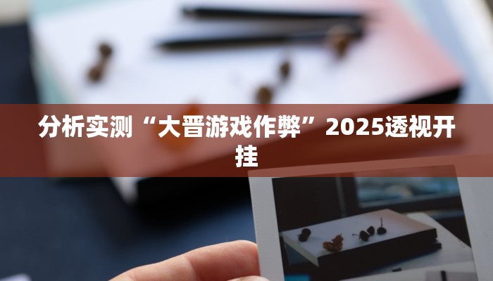 分析实测“大晋游戏作弊”2025透视开挂