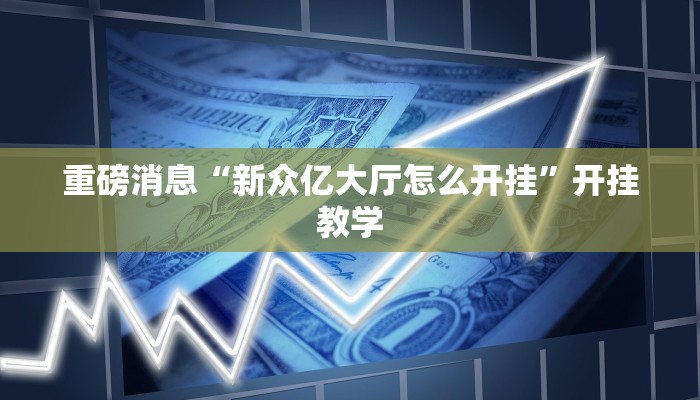 重磅消息“新众亿大厅怎么开挂”开挂教学