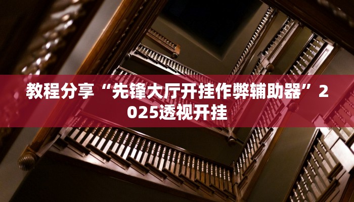 教程分享“先锋大厅开挂作弊辅助器”2025透视开挂 教程分享“先锋大厅开挂作弊辅助器”2025透视开挂