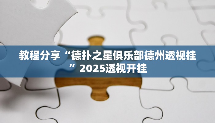 教程分享“德扑之星俱乐部德州透视挂”2025透视开挂 教程分享“德扑之星俱乐部德州透视挂”2025透视开挂