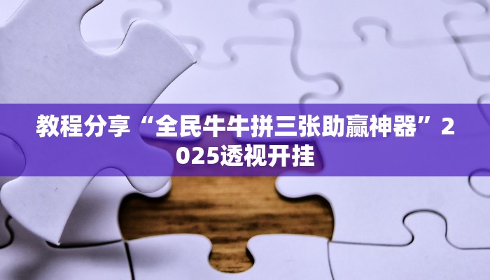 教程分享“全民牛牛拼三张助赢神器”2025透视开挂