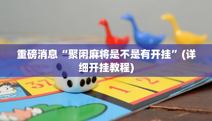 重磅消息“聚闲麻将是不是有开挂”(详细开挂教程)