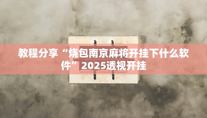 教程分享“烧包南京麻将开挂下什么软件”2025透视开挂