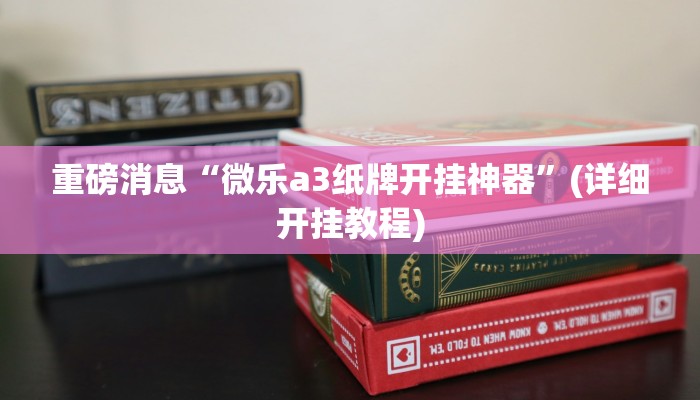 重磅消息“微乐a3纸牌开挂神器”(详细开挂教程)