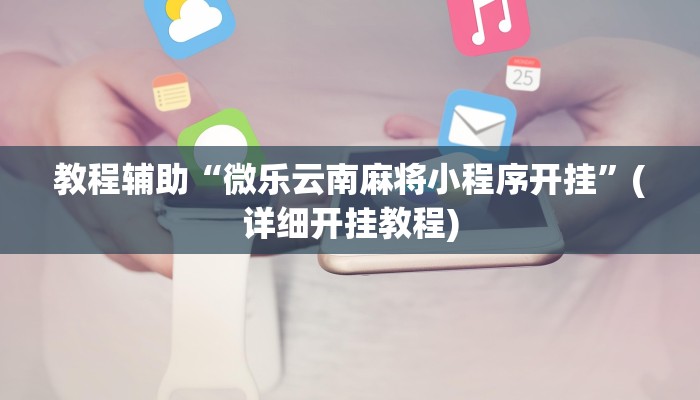 教程辅助“微乐云南麻将小程序开挂”(详细开挂教程)