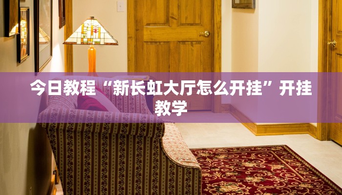 今日教程“新长虹大厅怎么开挂”开挂教学