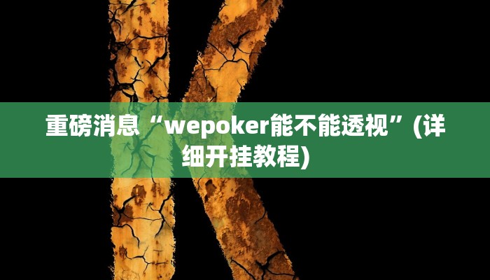 重磅消息“wepoker能不能透视”(详细开挂教程) 重磅消息“wepoker能不能透视”(详细开挂教程)