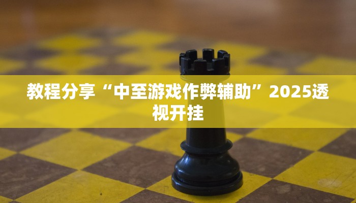 教程分享“中至游戏作弊辅助”2025透视开挂