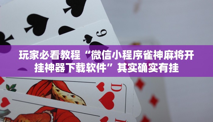 玩家必看教程“微信小程序雀神麻将开挂神器下载软件”其实确实有挂