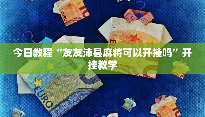 今日教程“友友沛县麻将可以开挂吗”开挂教学